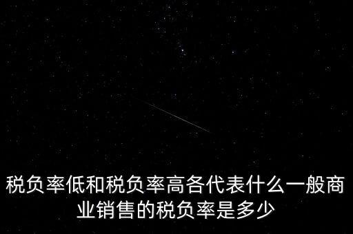 稅負率低和稅負率高各代表什么一般商業(yè)銷售的稅負率是多少