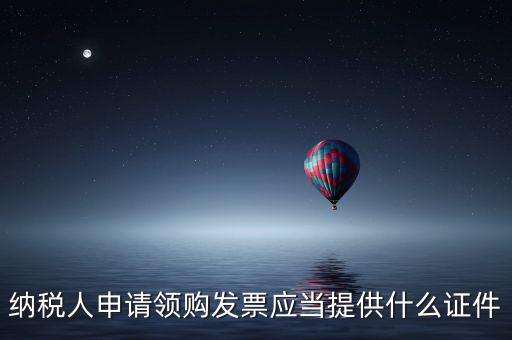 納稅人申請(qǐng)領(lǐng)購發(fā)票應(yīng)當(dāng)提供什么證件