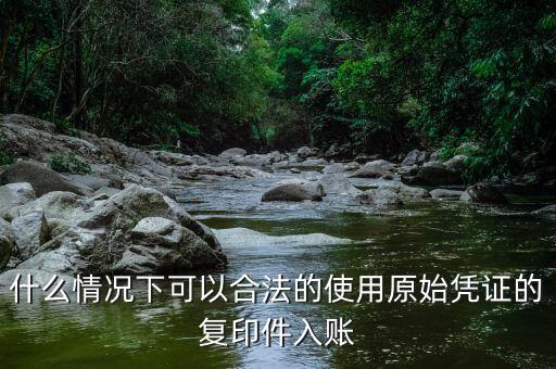 什么情況下發(fā)票可以復(fù)印入賬，什么情況下可以合法的使用原始憑證的復(fù)印件入賬