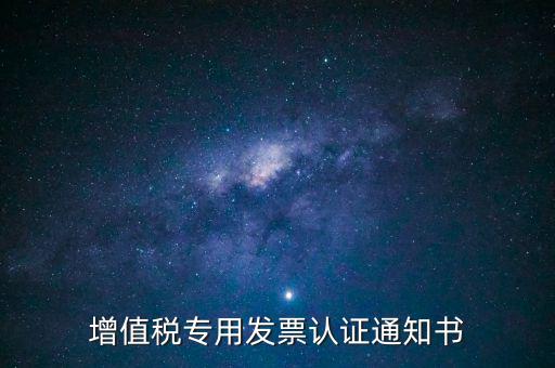 發(fā)票認(rèn)證通知書是什么，增值稅專用發(fā)票認(rèn)證通知書