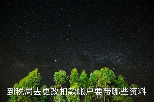 去稅局更正申報(bào)信息需要帶什么，到稅局去更改扣款帳戶要帶哪些資料