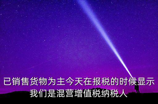 什么叫混營納稅人，本單位為一般納稅人今天網(wǎng)上申報時提示企業(yè)為混營納稅人這是什么
