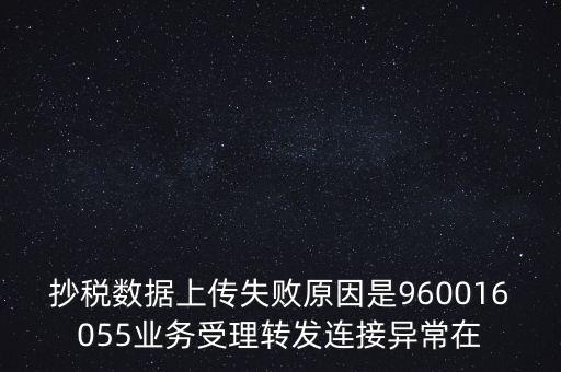 抄稅數(shù)據(jù)上傳失敗原因是960016055業(yè)務受理轉(zhuǎn)發(fā)連接異常在