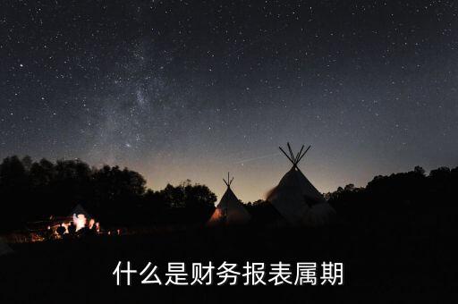 什么是征期什么是屬期，什么是財(cái)務(wù)報(bào)表屬期
