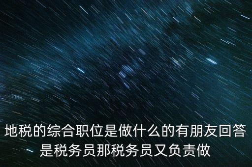 地稅主要負(fù)責(zé)什么工作，地稅的綜合職位是做什么的有朋友回答是稅務(wù)員那稅務(wù)員又負(fù)責(zé)做