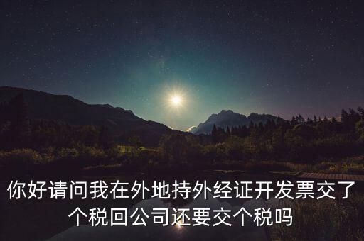 你好請(qǐng)問(wèn)我在外地持外經(jīng)證開發(fā)票交了個(gè)稅回公司還要交個(gè)稅嗎