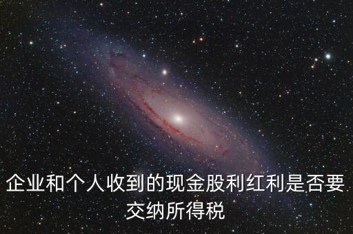 現(xiàn)金股利要交什么稅，股息收入要交企業(yè)所得稅嗎