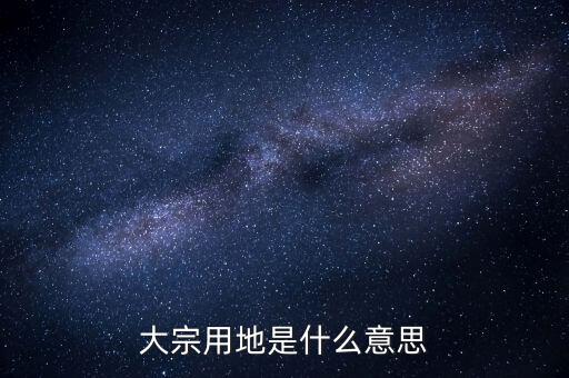 什么是大宗商品倉儲設施用地，大宗用地是什么意思