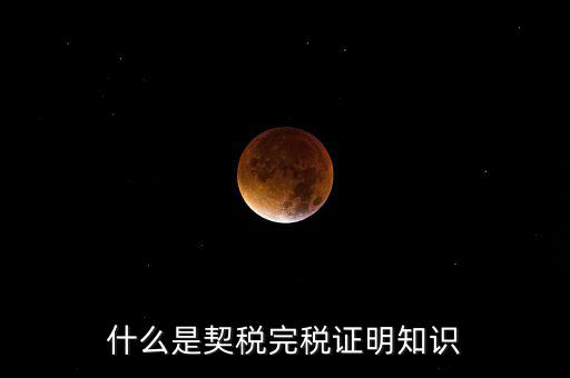 什么是稅收完稅證明 表格式，什么是契稅完稅證明知識(shí)
