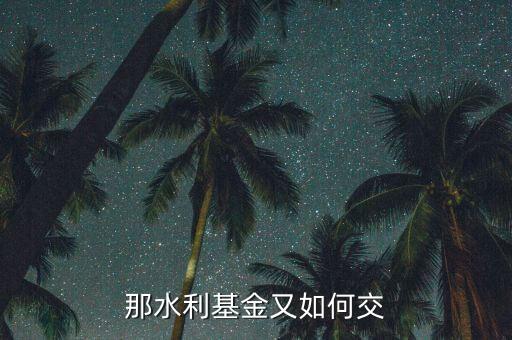水利基金根據(jù)什么交，水利基金的計(jì)稅依據(jù)
