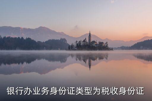 居民稅收身份證是什么，銀行辦業(yè)務(wù)身份證類(lèi)型為稅收身份證