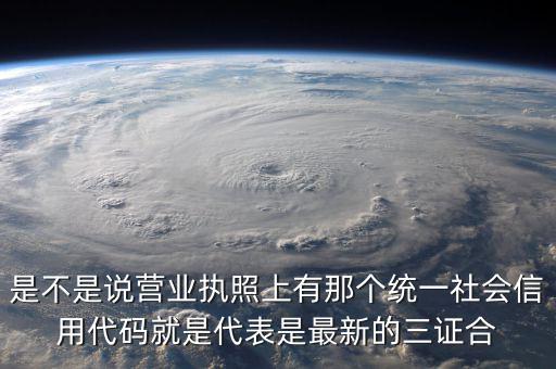 營(yíng)業(yè)執(zhí)照社會(huì)信用代碼是什么，是不是說(shuō)營(yíng)業(yè)執(zhí)照上有那個(gè)統(tǒng)一社會(huì)信用代碼就是代表是最新的三證合