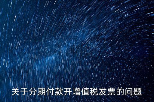 關于分期付款開增值稅發(fā)票的問題