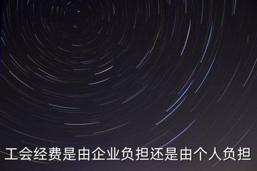 工會(huì)經(jīng)費(fèi)什么企業(yè)交，工會(huì)經(jīng)費(fèi)是由企業(yè)負(fù)擔(dān)還是由個(gè)人負(fù)擔(dān)