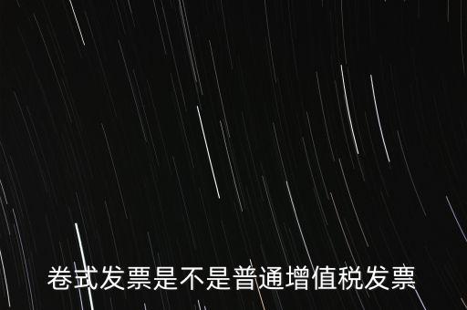 卷票發(fā)票是什么樣的，卷式發(fā)票是不是普通增值稅發(fā)票