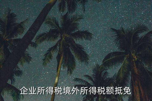 企業(yè)境外所得指什么，企業(yè)的境外所得只有從與我國簽有稅收協(xié)定的國家取得才能享受稅收抵