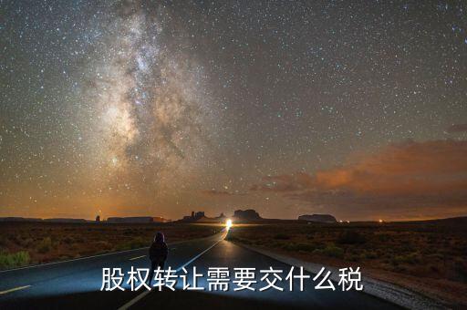 股票轉(zhuǎn)讓所得征什么稅，股權(quán)轉(zhuǎn)讓需要交什么稅