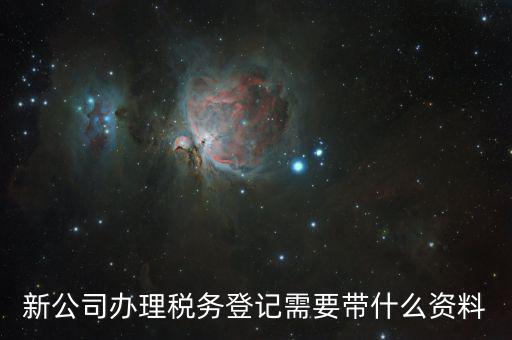 稅務(wù)新開戶需要帶什么資料，新戶國(guó)稅登記需要帶什么
