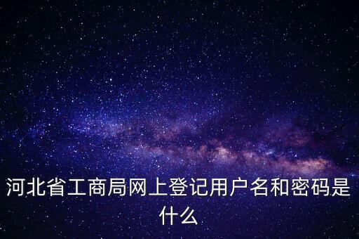 河北省工商局網(wǎng)上登記用戶(hù)名和密碼是什么