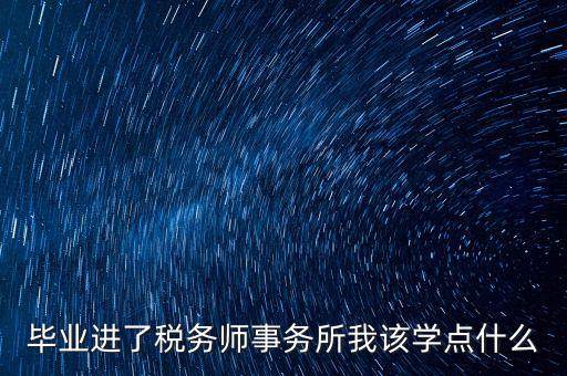 畢業(yè)進(jìn)了稅務(wù)師事務(wù)所我該學(xué)點什么