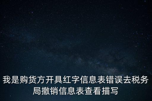 我是購貨方開具紅字信息表錯誤去稅務(wù)局撤銷信息表查看描寫
