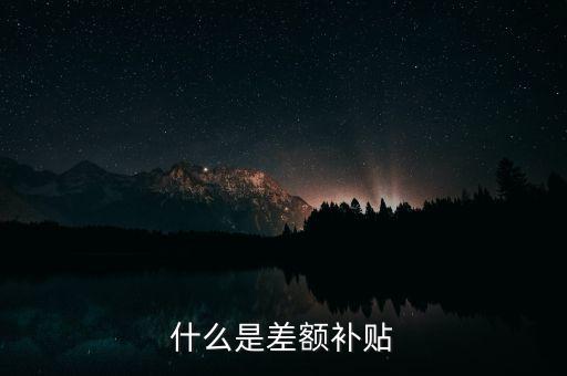 住宿差額補貼 什么意思，什么是差額補貼