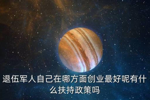 什么就扶持兵，我是一名退伍軍人當(dāng)了十二年我們沒有要工作自主擇業(yè)國家有什