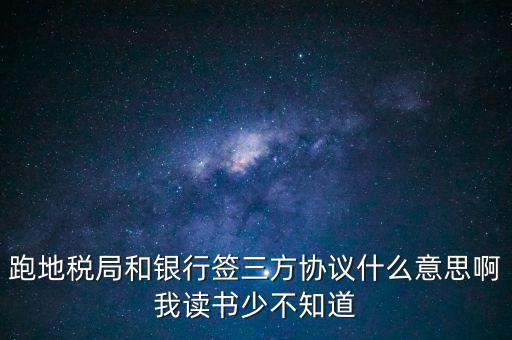 地稅三方協(xié)議號是什么意思，跑地稅局和銀行簽三方協(xié)議什么意思啊我讀書少不知道
