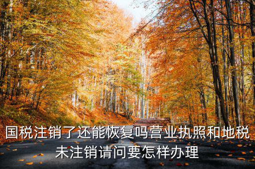 恢復國稅都需要什么，國稅注銷了還能恢復嗎營業(yè)執(zhí)照和地稅未注銷請問要怎樣辦理
