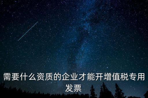 需要什么資質的企業(yè)才能開增值稅專用發(fā)票