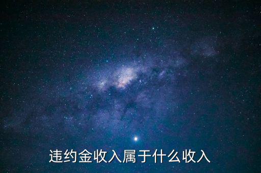 違約金是什么收入，收到違約金計入什么會計科目