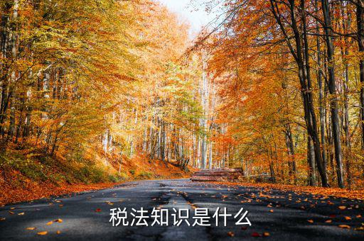 什么是稅收知識(shí)，稅法知識(shí)是什么