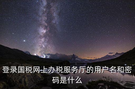 江蘇國稅登錄密碼是什么，登錄國稅網(wǎng)上辦稅服務廳的用戶名和密碼是什么