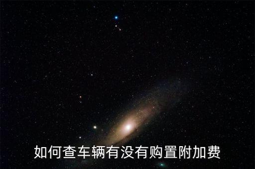 如何查車輛有沒有購(gòu)置附加費(fèi)
