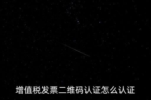 如何認證二維碼發(fā)票，增值稅發(fā)票二維碼認證怎么認證
