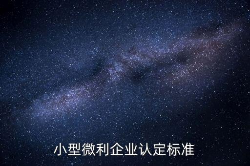 如何認(rèn)定小微企業(yè)，小型微利企業(yè)認(rèn)定標(biāo)準(zhǔn)