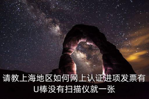 上海如何網(wǎng)上驗票，上海貨物運輸業(yè)增值稅專用發(fā)票是否可以網(wǎng)上自行認(rèn)證如何認(rèn)證
