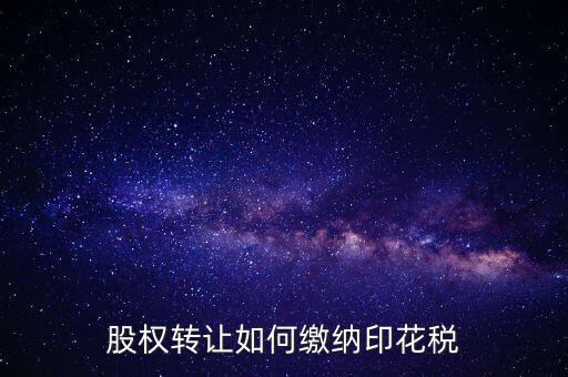 變更股權(quán)如何交印花稅，公司股權(quán)轉(zhuǎn)讓的印花稅怎么交