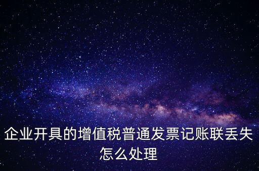 普票發(fā)票聯(lián)丟失如何處理，企業(yè)開具的增值稅普通發(fā)票記賬聯(lián)丟失怎么處理