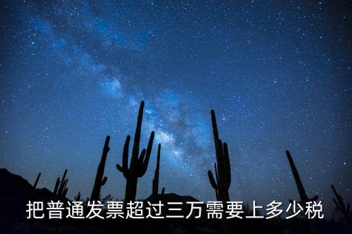 發(fā)票超過3萬如何收稅，把普通發(fā)票超過三萬需要上多少稅