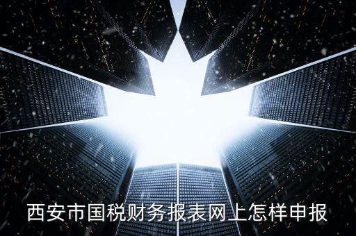 西安如何網(wǎng)上申報國稅，西安涉外國稅在哪個網(wǎng)上報