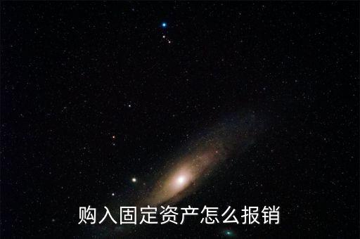 購(gòu)入固定資產(chǎn)怎么報(bào)銷(xiāo)
