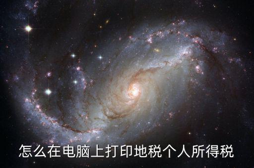 個稅如何打印嗎，怎么在電腦上打印地稅個人所得稅