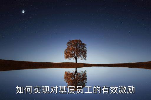 如何實現對基層員工的有效激勵