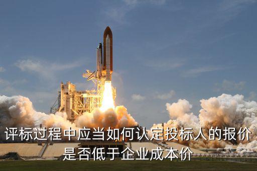評標(biāo)過程中應(yīng)當(dāng)如何認(rèn)定投標(biāo)人的報(bào)價(jià)是否低于企業(yè)成本價(jià)
