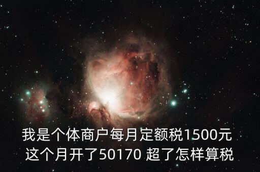 個體超定額如何征稅，個體工商戶使用機打發(fā)票超定額以后如何補稅請詳細說明  搜