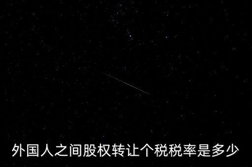 外籍個人轉(zhuǎn)讓股權(quán)如何征稅，外國人之間股權(quán)轉(zhuǎn)讓個稅稅率是多少