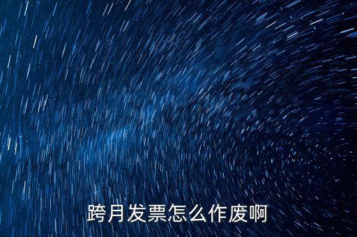 跨月普通發(fā)票如何作廢，跨月發(fā)票怎么作廢啊