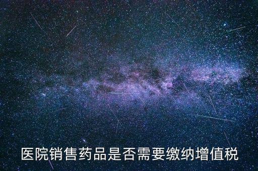 醫(yī)藥銷售店要交什么稅，藥品交什么稅
