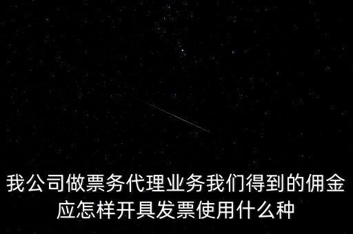 傭金如何開票，我公司做票務(wù)代理業(yè)務(wù)我們得到的傭金應(yīng)怎樣開具發(fā)票使用什么種